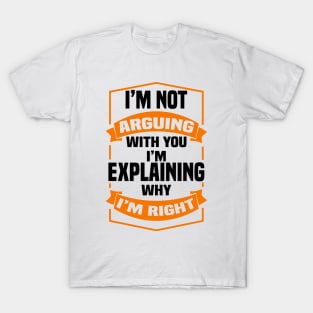 I'm Not Arguing With You I'm Explaining Why I'm Right T-Shirt